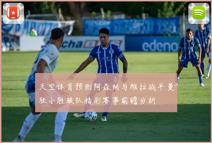 天空体育预测阿森纳与维拉战平曼联小胜狼队精彩赛事前瞻分析