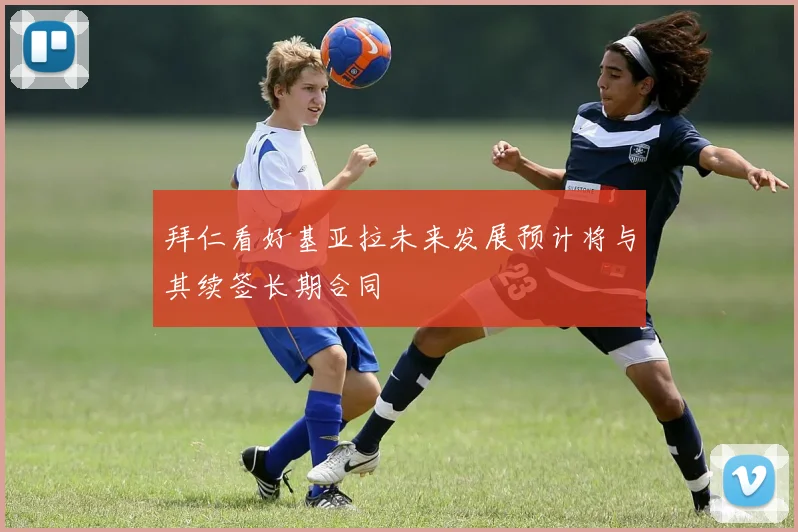拜仁看好基亚拉未来发展预计将与其续签长期合同