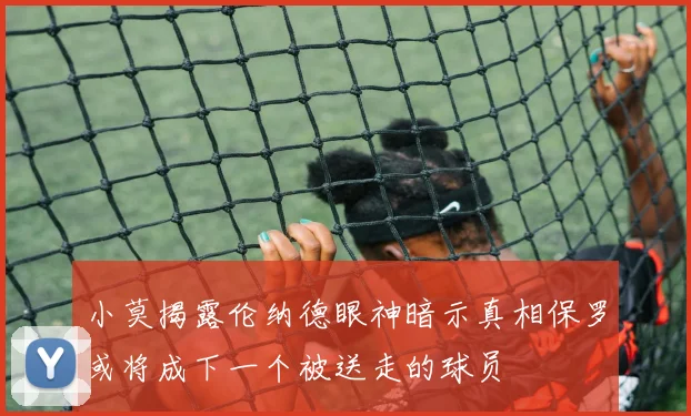 小莫揭露伦纳德眼神暗示真相保罗或将成下一个被送走的球员
