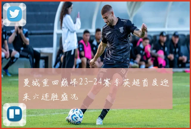 曼城重回巅峰23-24赛季英超首度迎来六连胜盛况