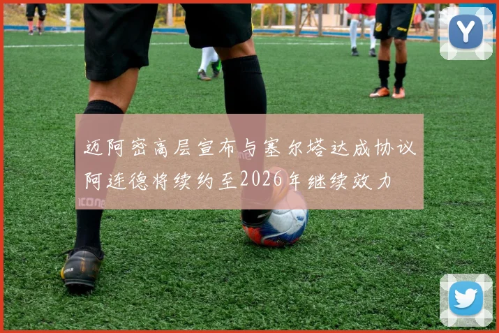 迈阿密高层宣布与塞尔塔达成协议阿连德将续约至2026年继续效力