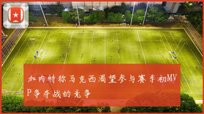 加内特称马克西渴望参与赛季初MVP争夺战的竞争