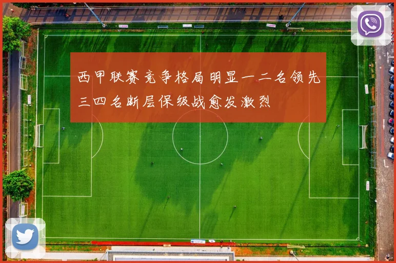 西甲联赛竞争格局明显一二名领先三四名断层保级战愈发激烈