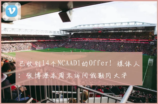 已收到14个NCAAD1的Offer！媒体人：张博源本周末访问俄勒冈大学