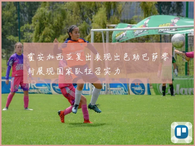 霍安加西亚复出表现出色助巴萨零封展现国家队征召实力