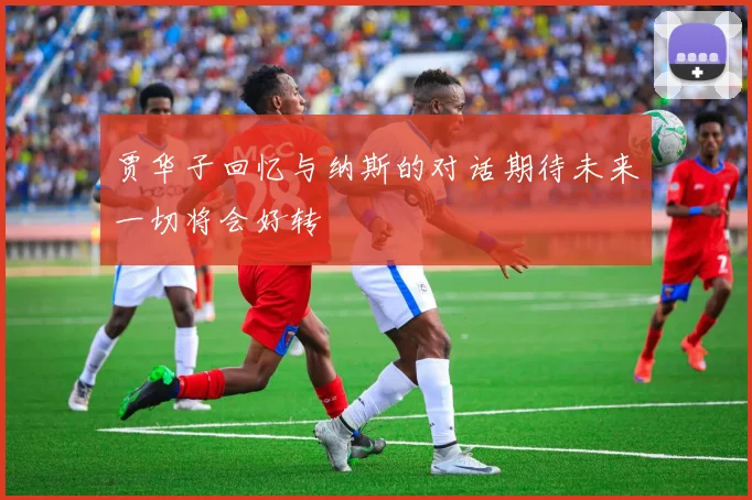 贾华子回忆与纳斯的对话期待未来一切将会好转