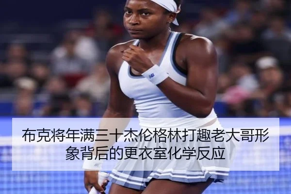 布克将年满三十杰伦格林打趣老大哥形象背后的更衣室化学反应